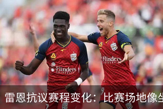 雷恩抗议赛程变化：比赛场地像坐滑梯一样来回转